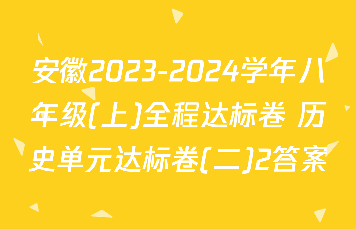 安徽2023-2024学年八年级(上)全程达标卷 历史单元达标卷(二)2答案