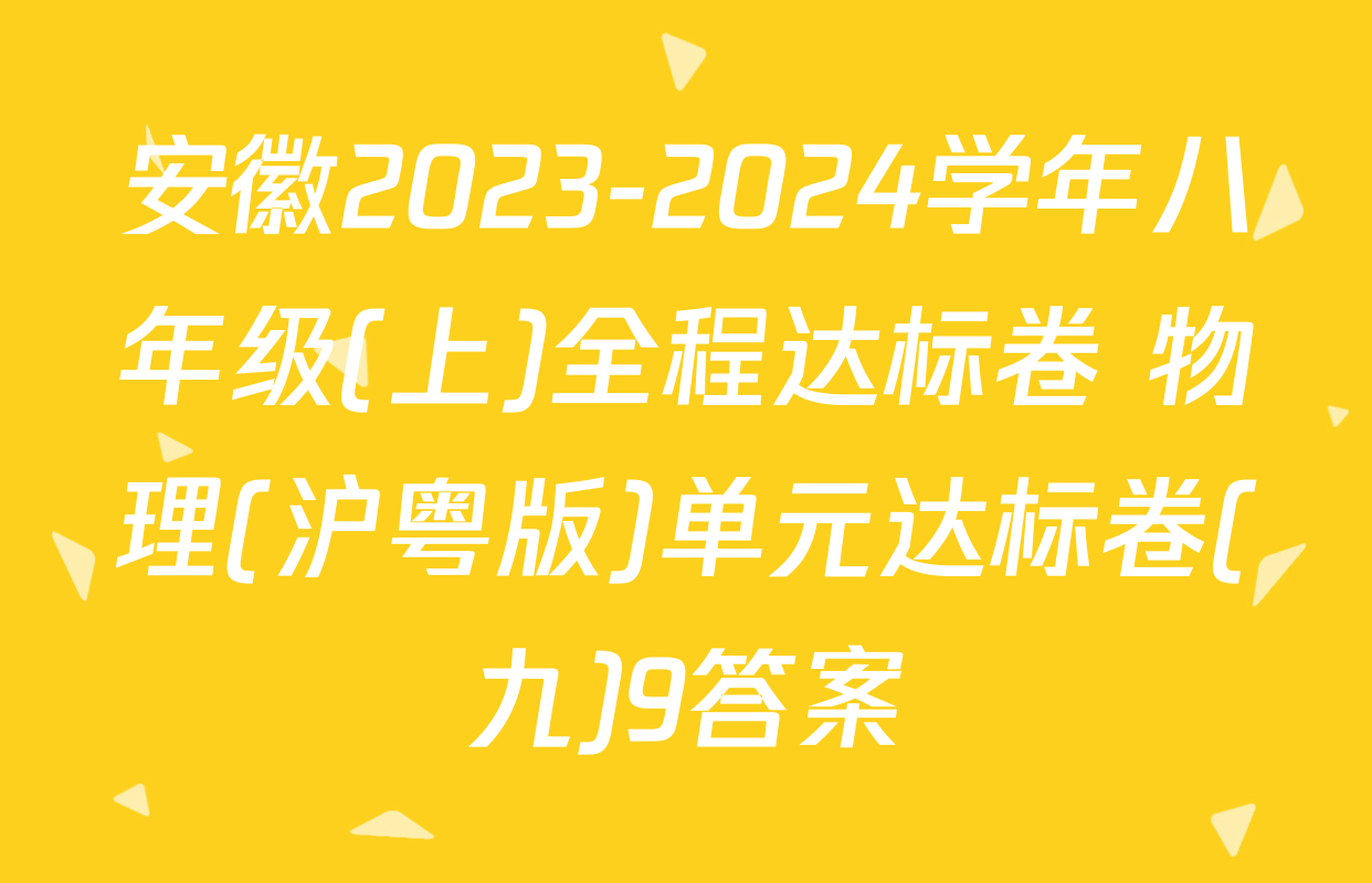安徽2023-2024学年八年级(上)全程达标卷 物理(沪粤版)单元达标卷(九)9答案