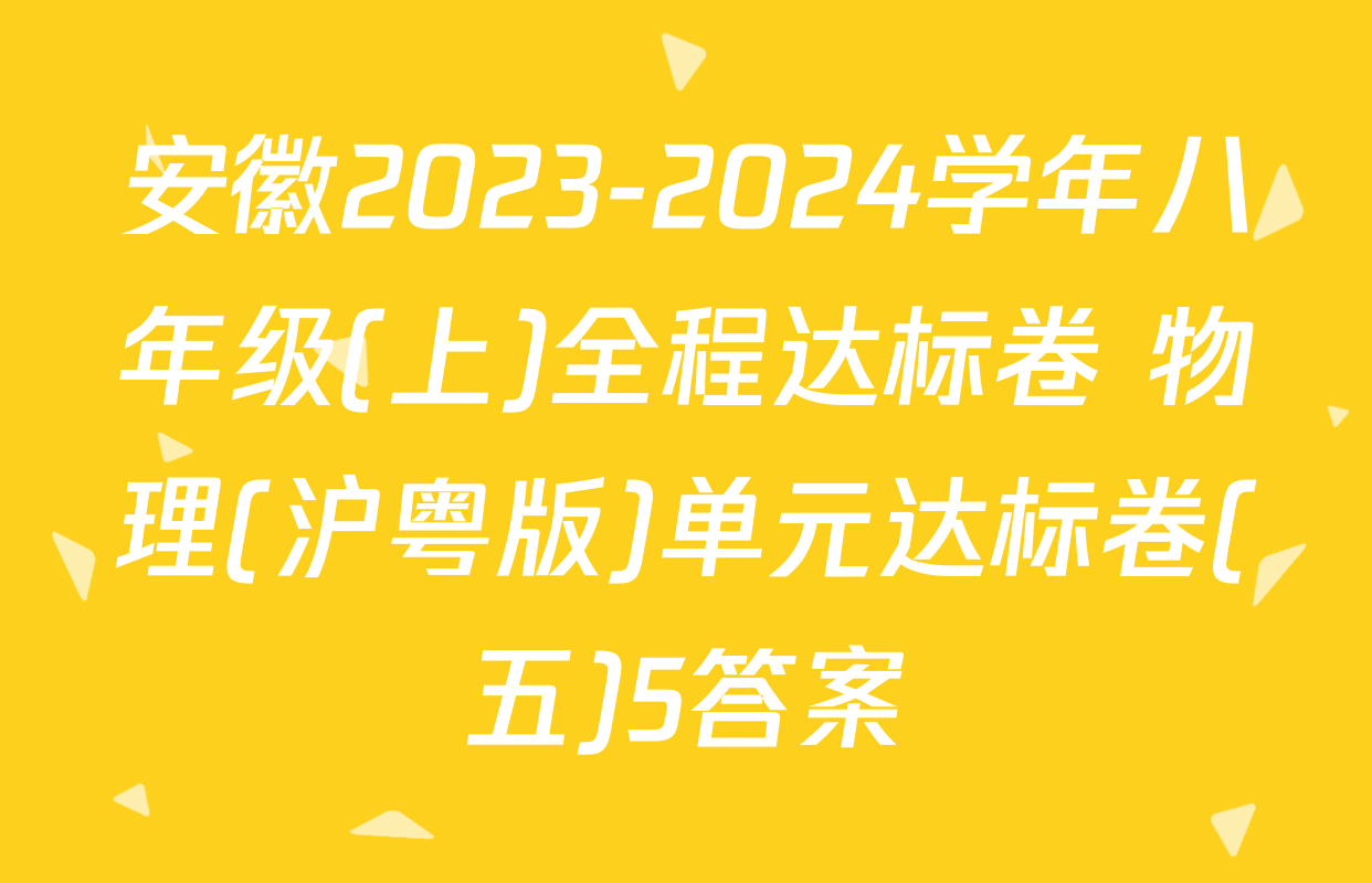 安徽2023-2024学年八年级(上)全程达标卷 物理(沪粤版)单元达标卷(五)5答案