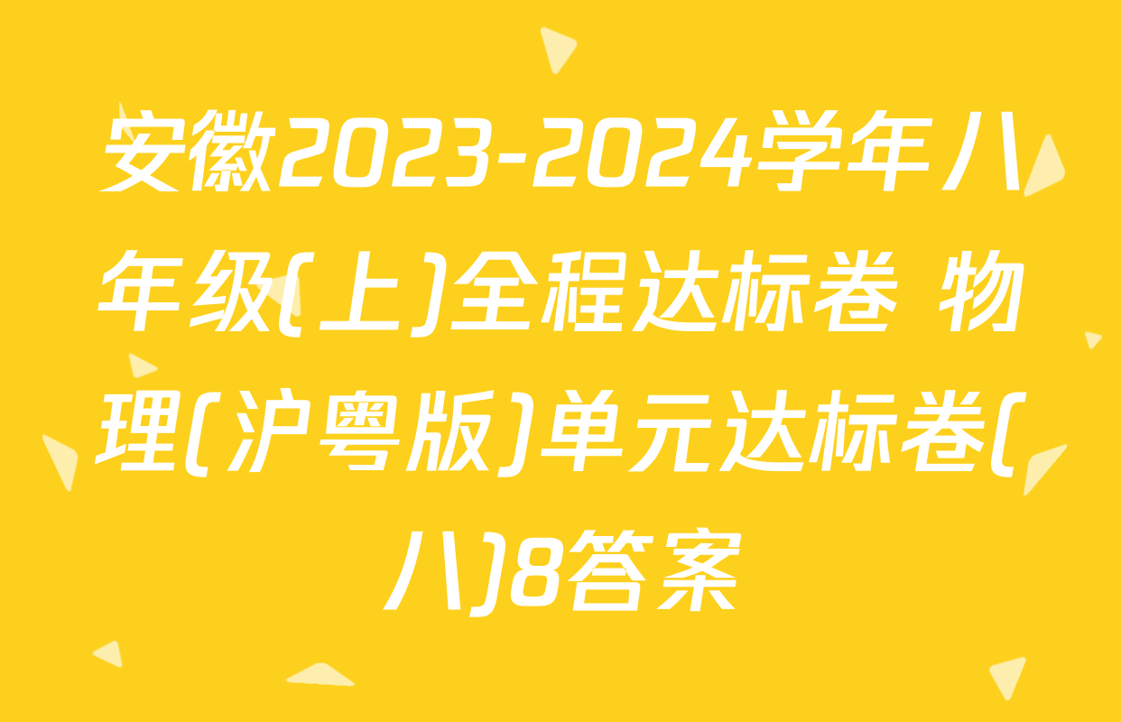 安徽2023-2024学年八年级(上)全程达标卷 物理(沪粤版)单元达标卷(八)8答案