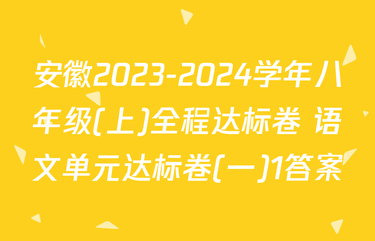 安徽2023-2024学年八年级(上)全程达标卷 语文单元达标卷(一)1答案