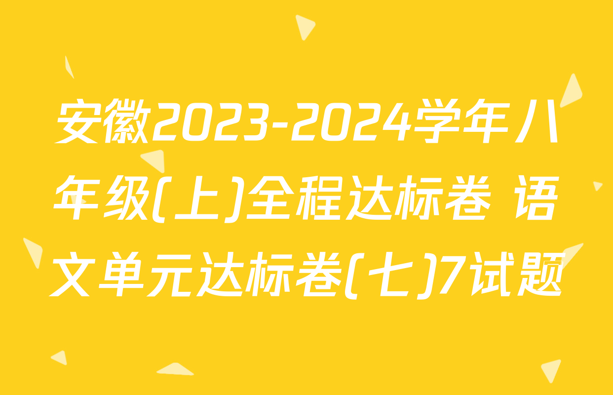 安徽2023-2024学年八年级(上)全程达标卷 语文单元达标卷(七)7试题