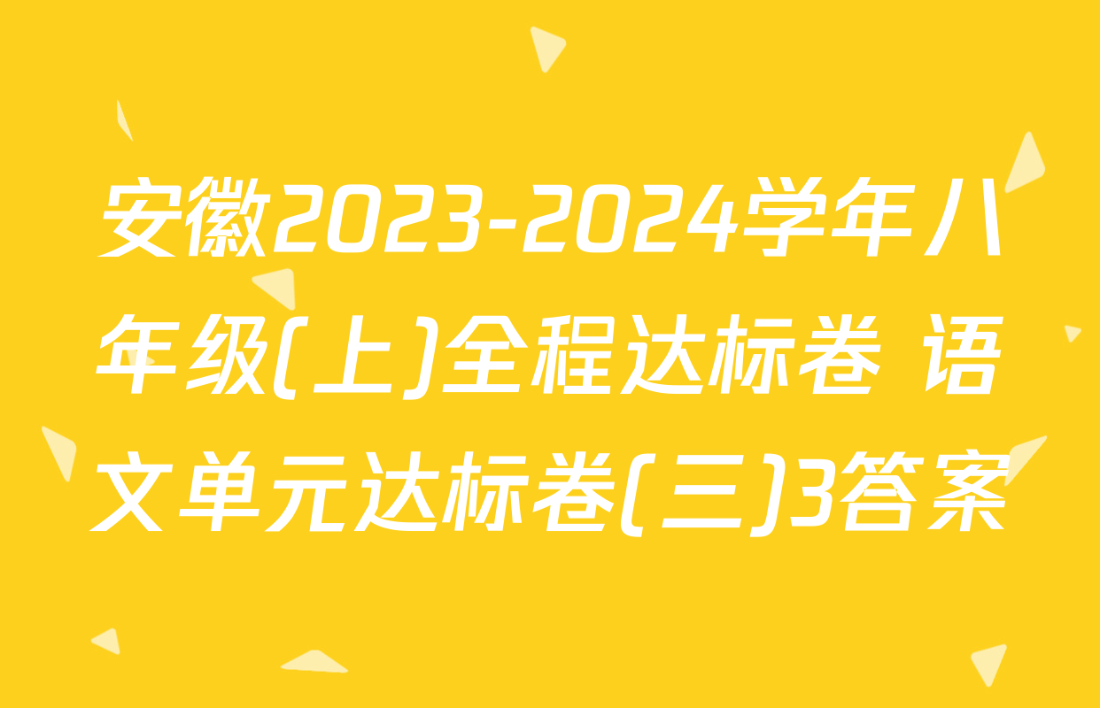 安徽2023-2024学年八年级(上)全程达标卷 语文单元达标卷(三)3答案