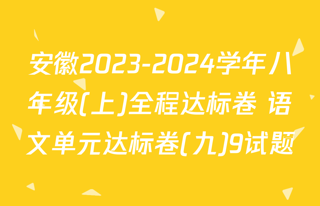 安徽2023-2024学年八年级(上)全程达标卷 语文单元达标卷(九)9试题