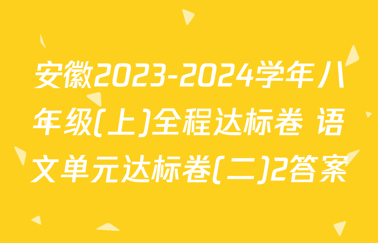 安徽2023-2024学年八年级(上)全程达标卷 语文单元达标卷(二)2答案