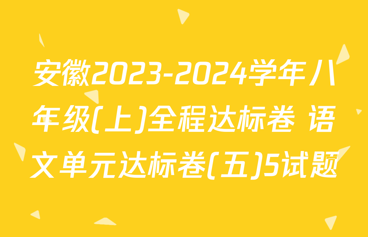 安徽2023-2024学年八年级(上)全程达标卷 语文单元达标卷(五)5试题