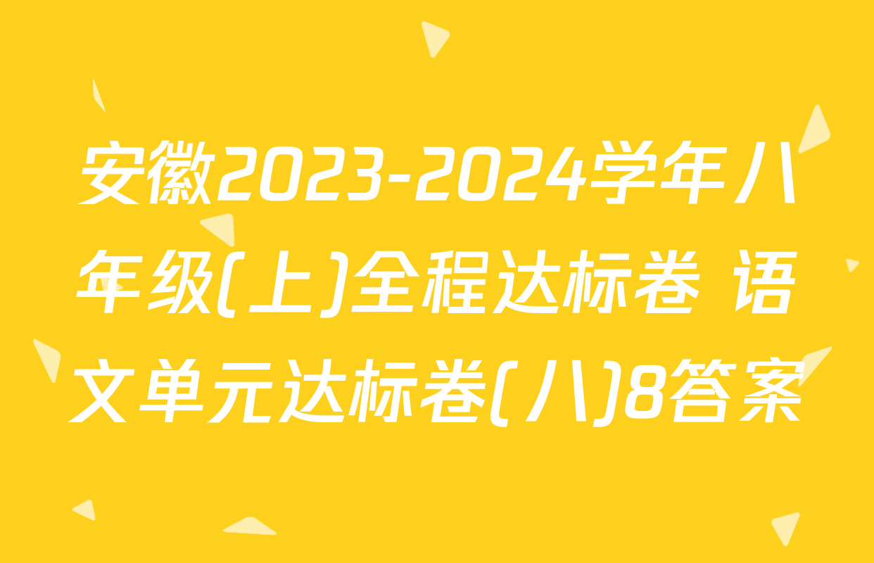 安徽2023-2024学年八年级(上)全程达标卷 语文单元达标卷(八)8答案