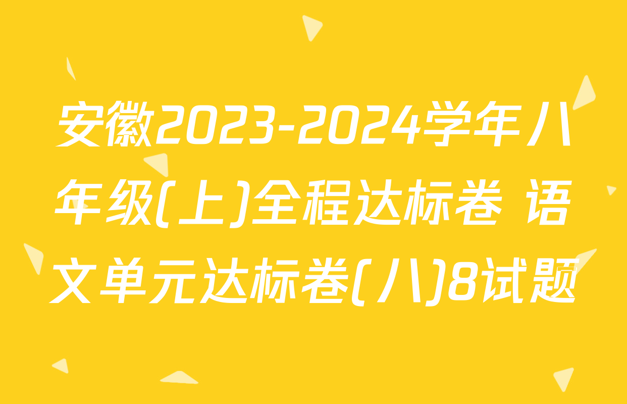 安徽2023-2024学年八年级(上)全程达标卷 语文单元达标卷(八)8试题
