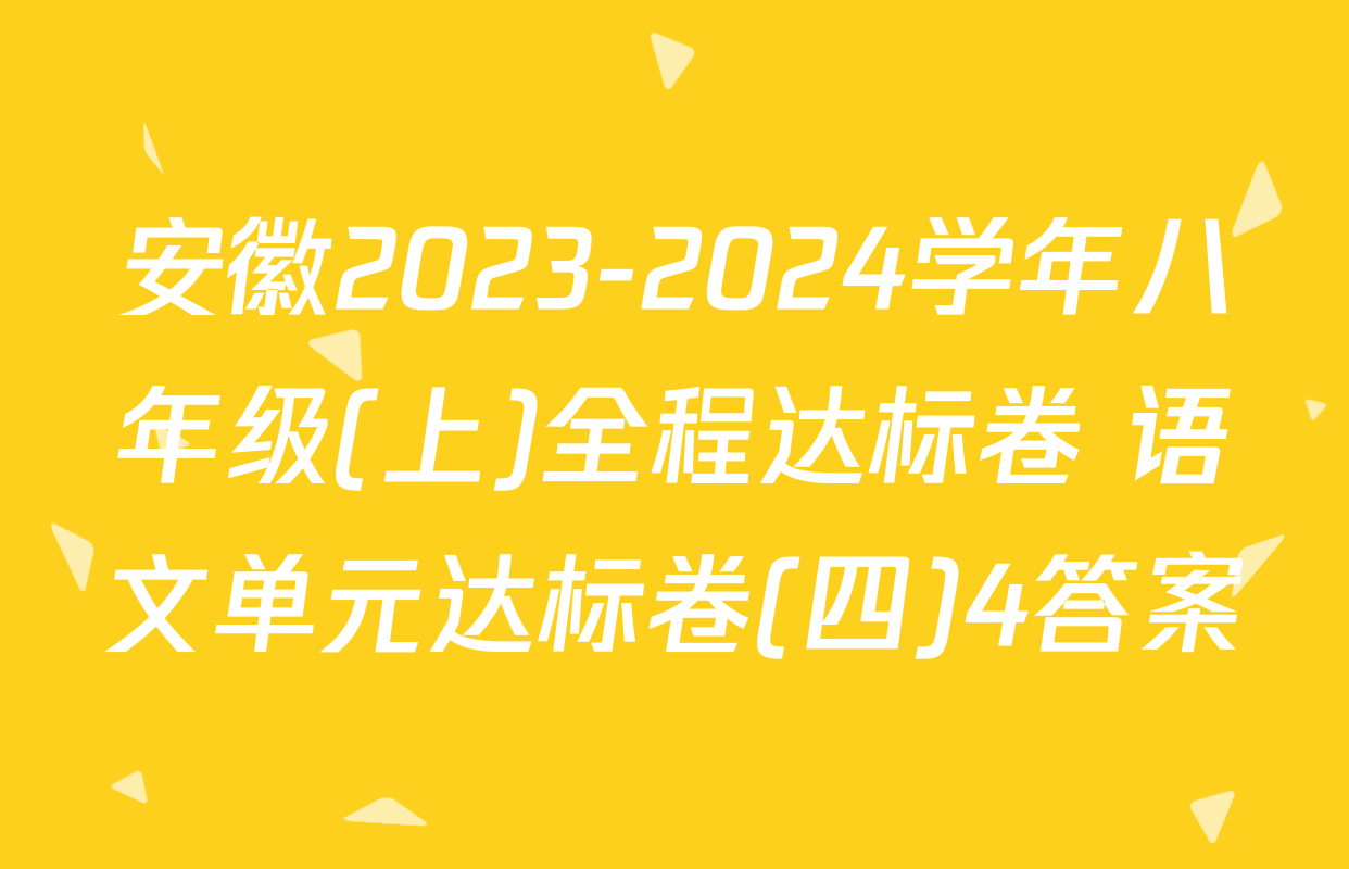 安徽2023-2024学年八年级(上)全程达标卷 语文单元达标卷(四)4答案