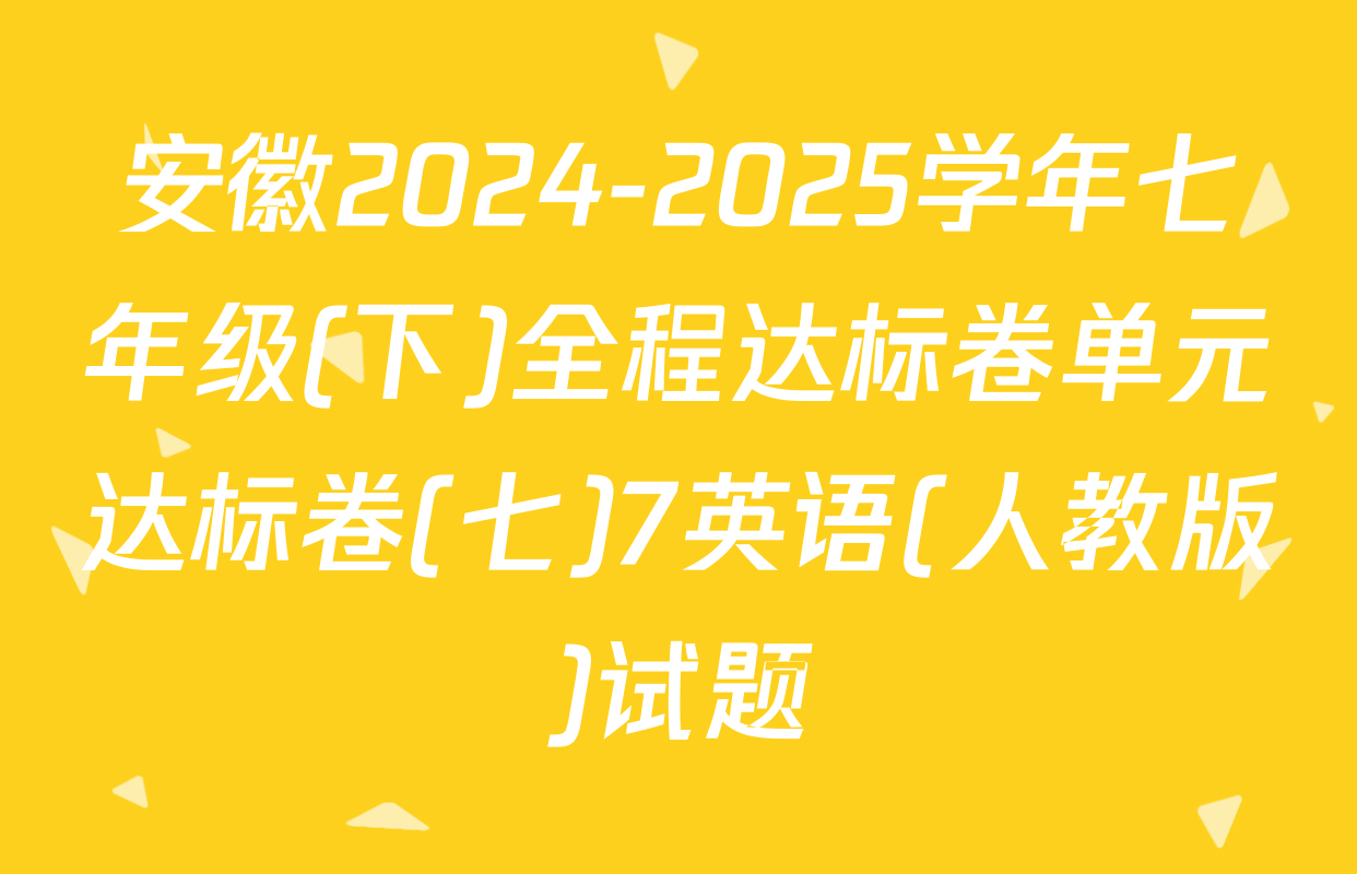 安徽2024-2025学年七年级(下)全程达标卷单元达标卷(七)7英语(人教版)试题