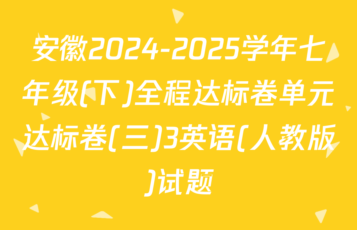 安徽2024-2025学年七年级(下)全程达标卷单元达标卷(三)3英语(人教版)试题