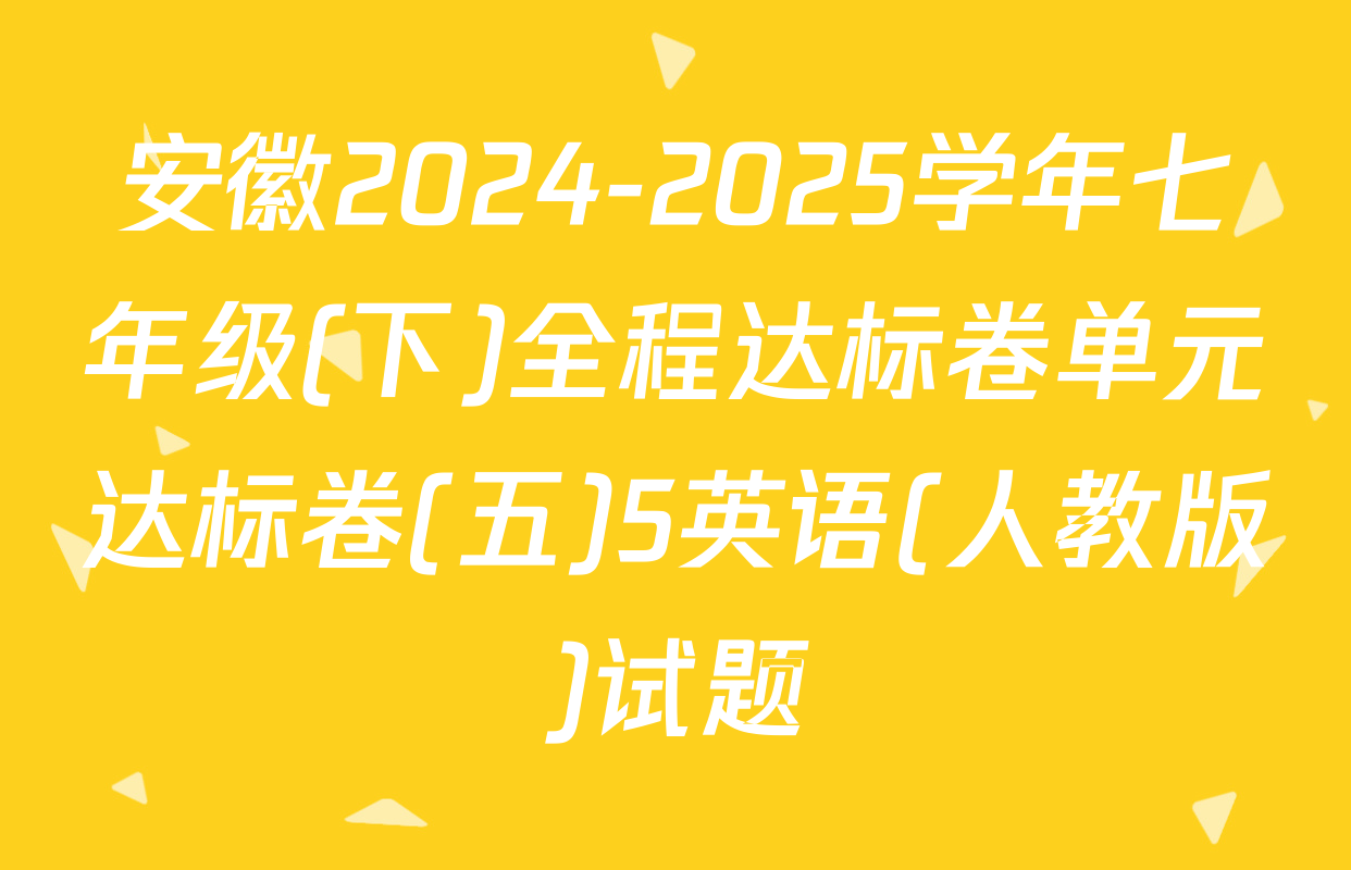 安徽2024-2025学年七年级(下)全程达标卷单元达标卷(五)5英语(人教版)试题