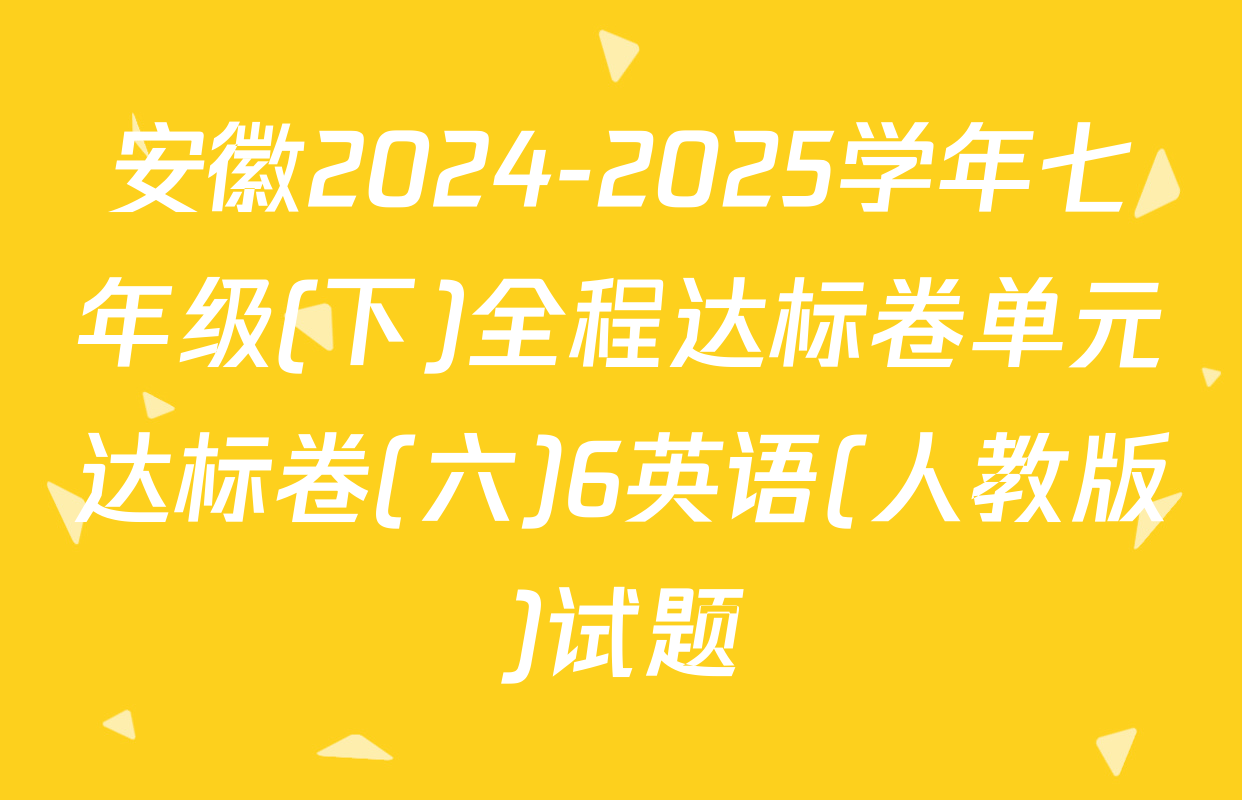 安徽2024-2025学年七年级(下)全程达标卷单元达标卷(六)6英语(人教版)试题