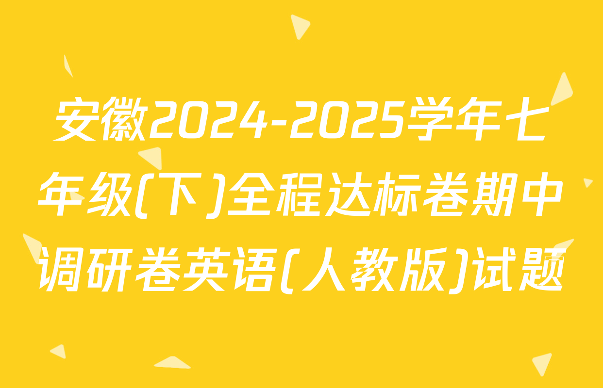 安徽2024-2025学年七年级(下)全程达标卷期中调研卷英语(人教版)试题