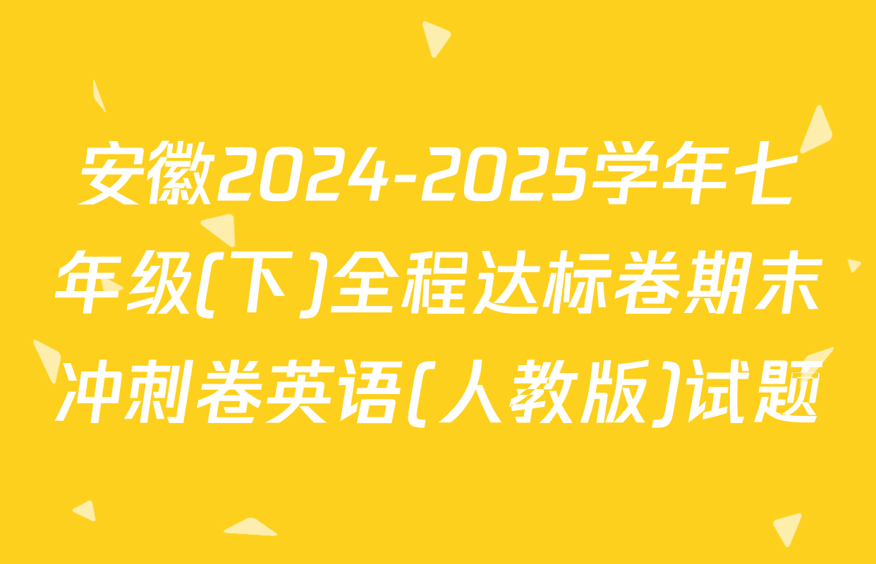安徽2024-2025学年七年级(下)全程达标卷期末冲刺卷英语(人教版)试题
