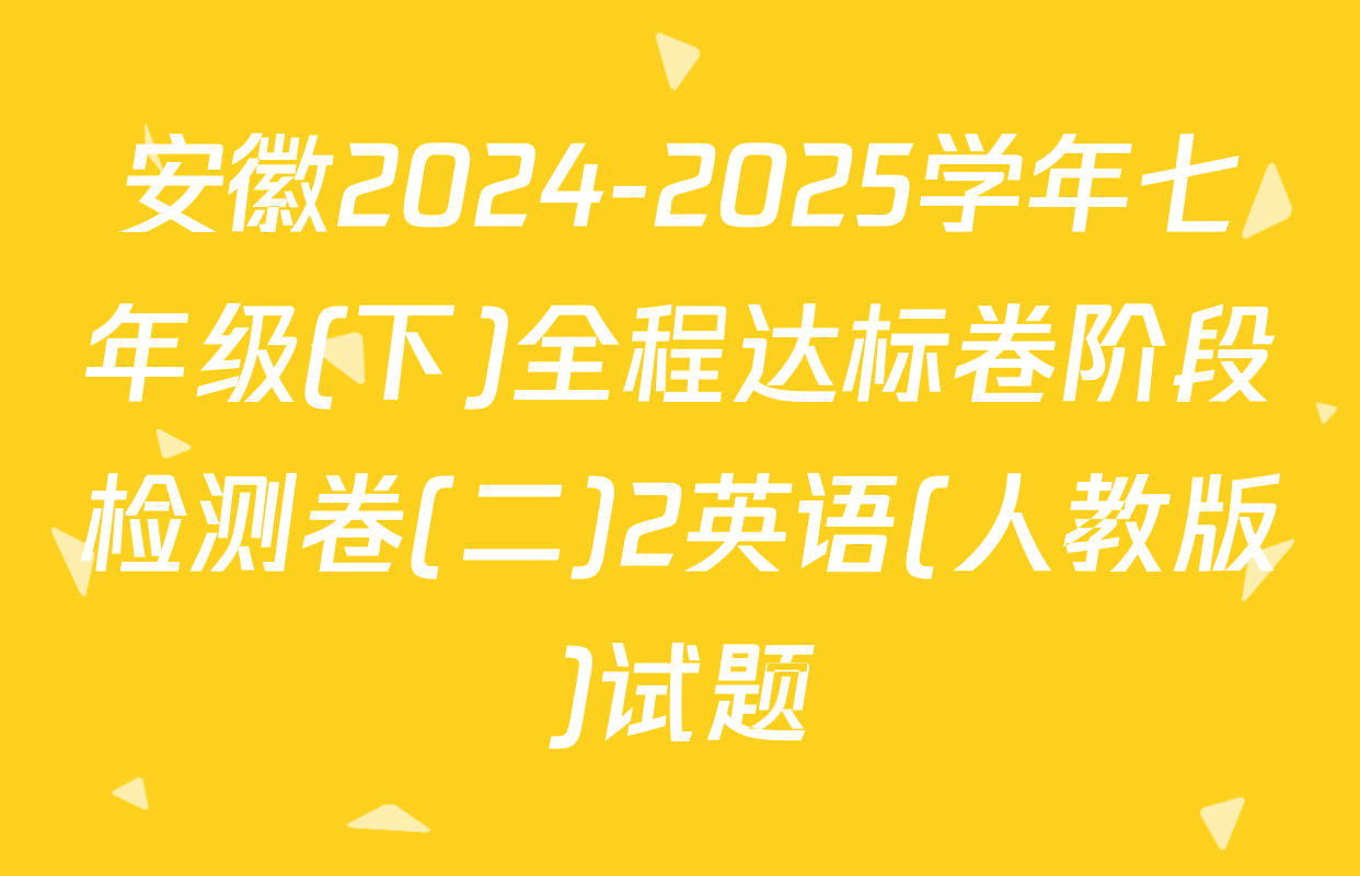 安徽2024-2025学年七年级(下)全程达标卷阶段检测卷(二)2英语(人教版)试题