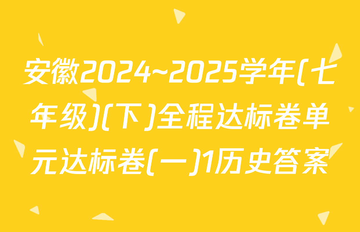 安徽2024~2025学年(七年级)(下)全程达标卷单元达标卷(一)1历史答案