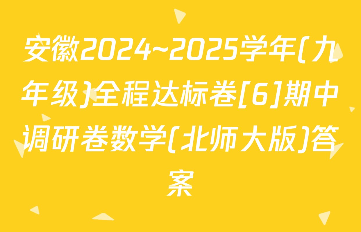 安徽2024~2025学年(九年级)全程达标卷[6]期中调研卷数学(北师大版)答案