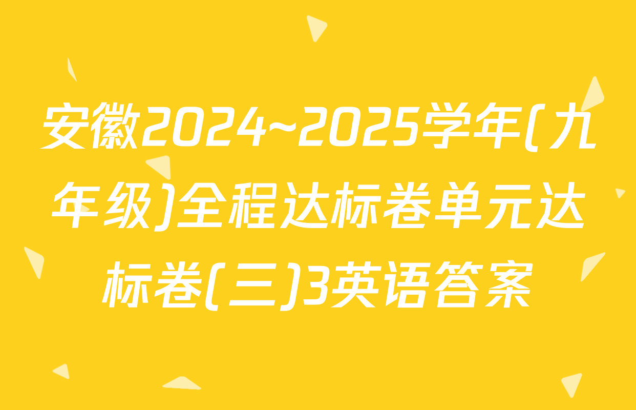 安徽2024~2025学年(九年级)全程达标卷单元达标卷(三)3英语答案