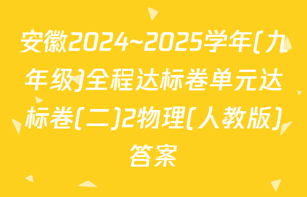 安徽2024~2025学年(九年级)全程达标卷单元达标卷(二)2物理(人教版)答案