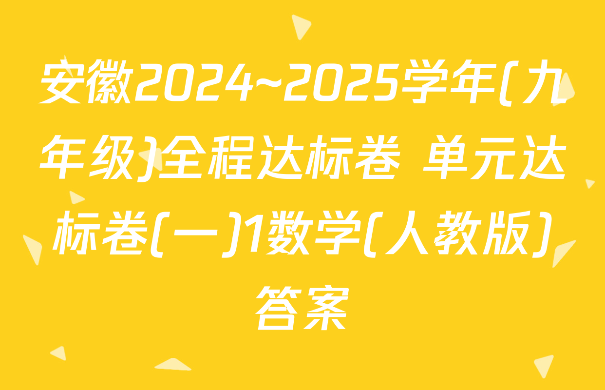 安徽2024~2025学年(九年级)全程达标卷 单元达标卷(一)1数学(人教版)答案