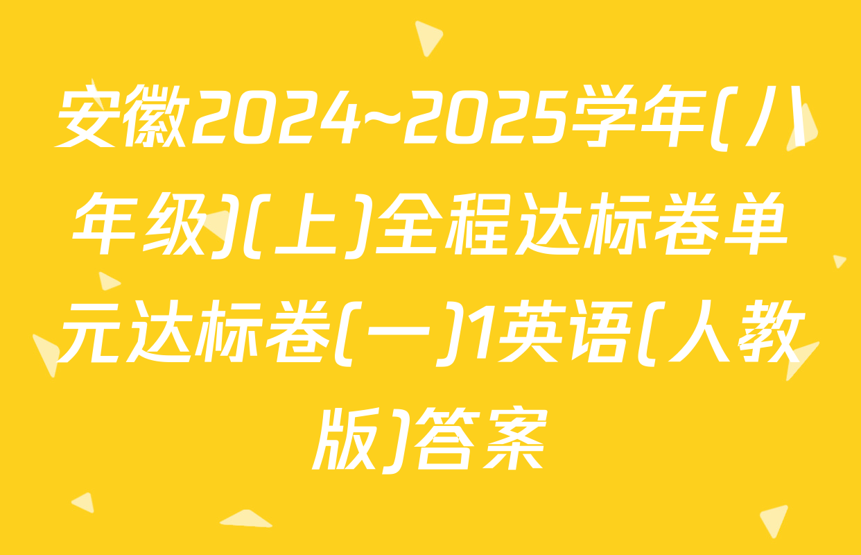 安徽2024~2025学年(八年级)(上)全程达标卷单元达标卷(一)1英语(人教版)答案