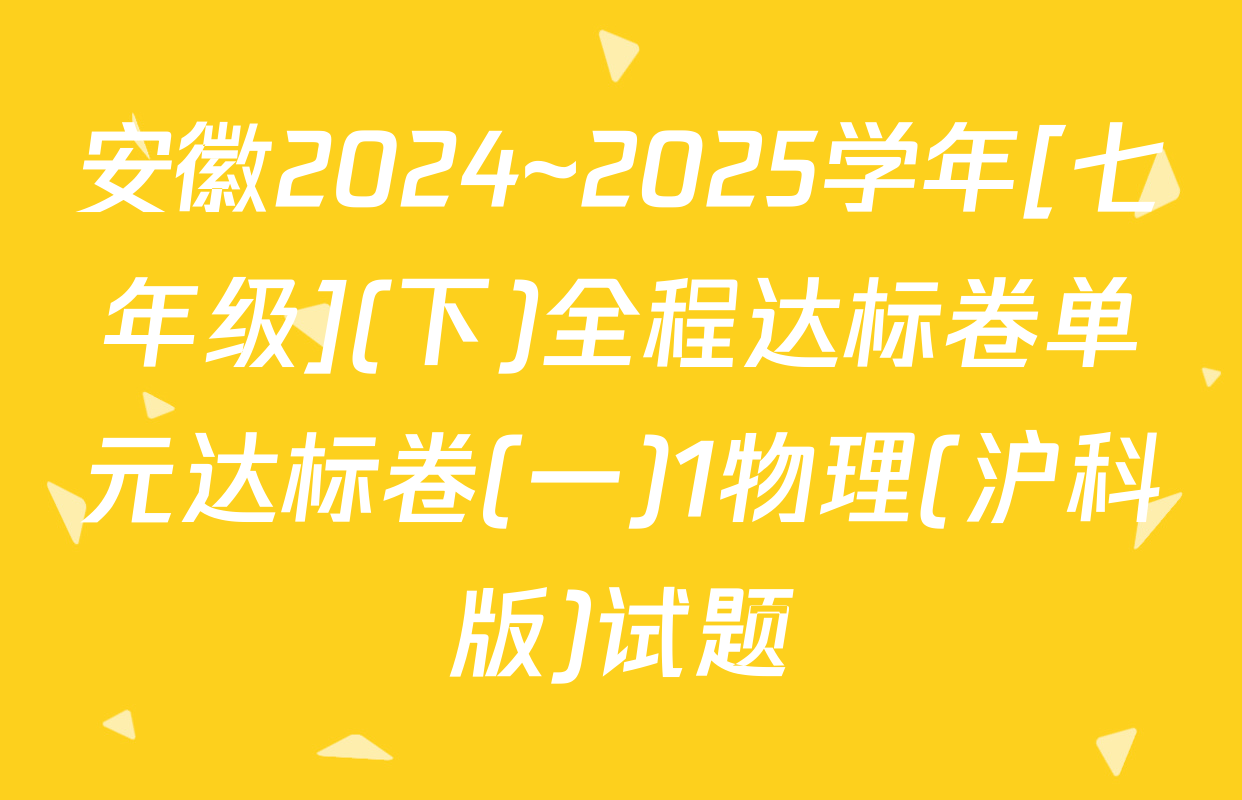 安徽2024~2025学年[七年级](下)全程达标卷单元达标卷(一)1物理(沪科版)试题