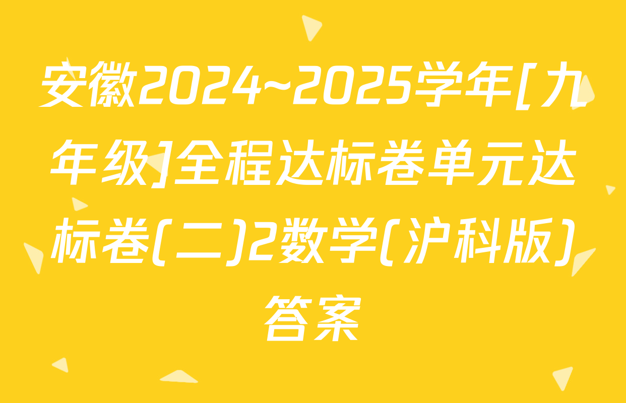 安徽2024~2025学年[九年级]全程达标卷单元达标卷(二)2数学(沪科版)答案