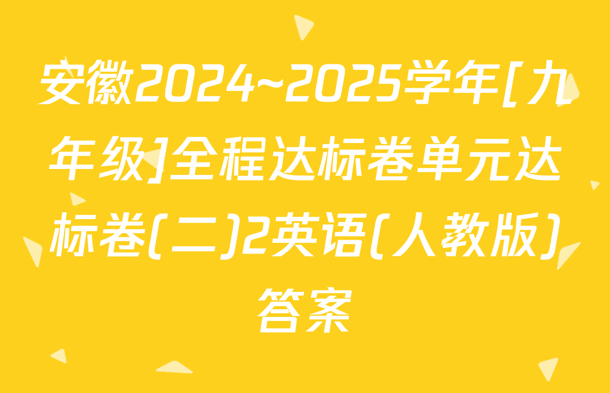 安徽2024~2025学年[九年级]全程达标卷单元达标卷(二)2英语(人教版)答案