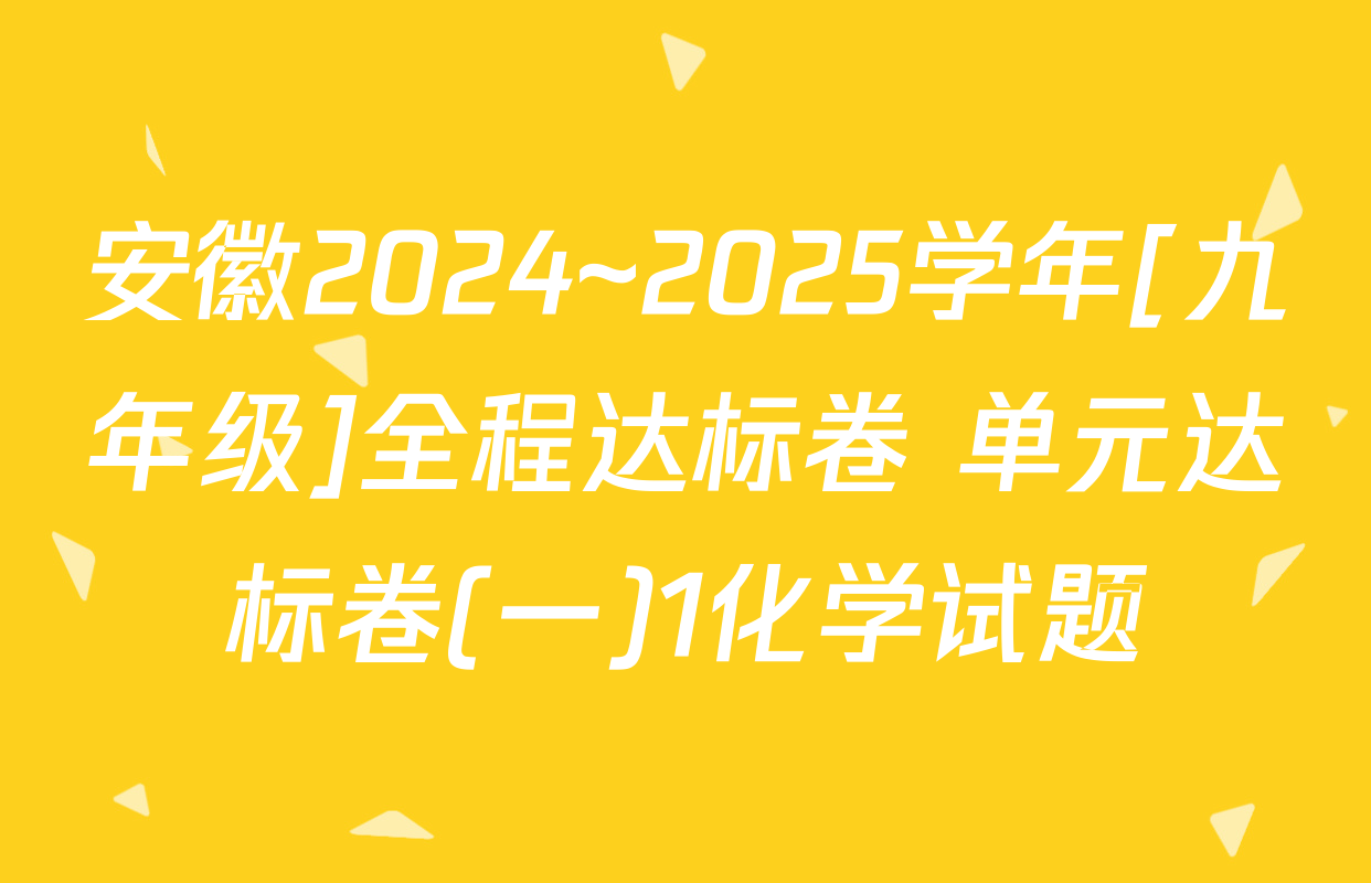 安徽2024~2025学年[九年级]全程达标卷 单元达标卷(一)1化学试题