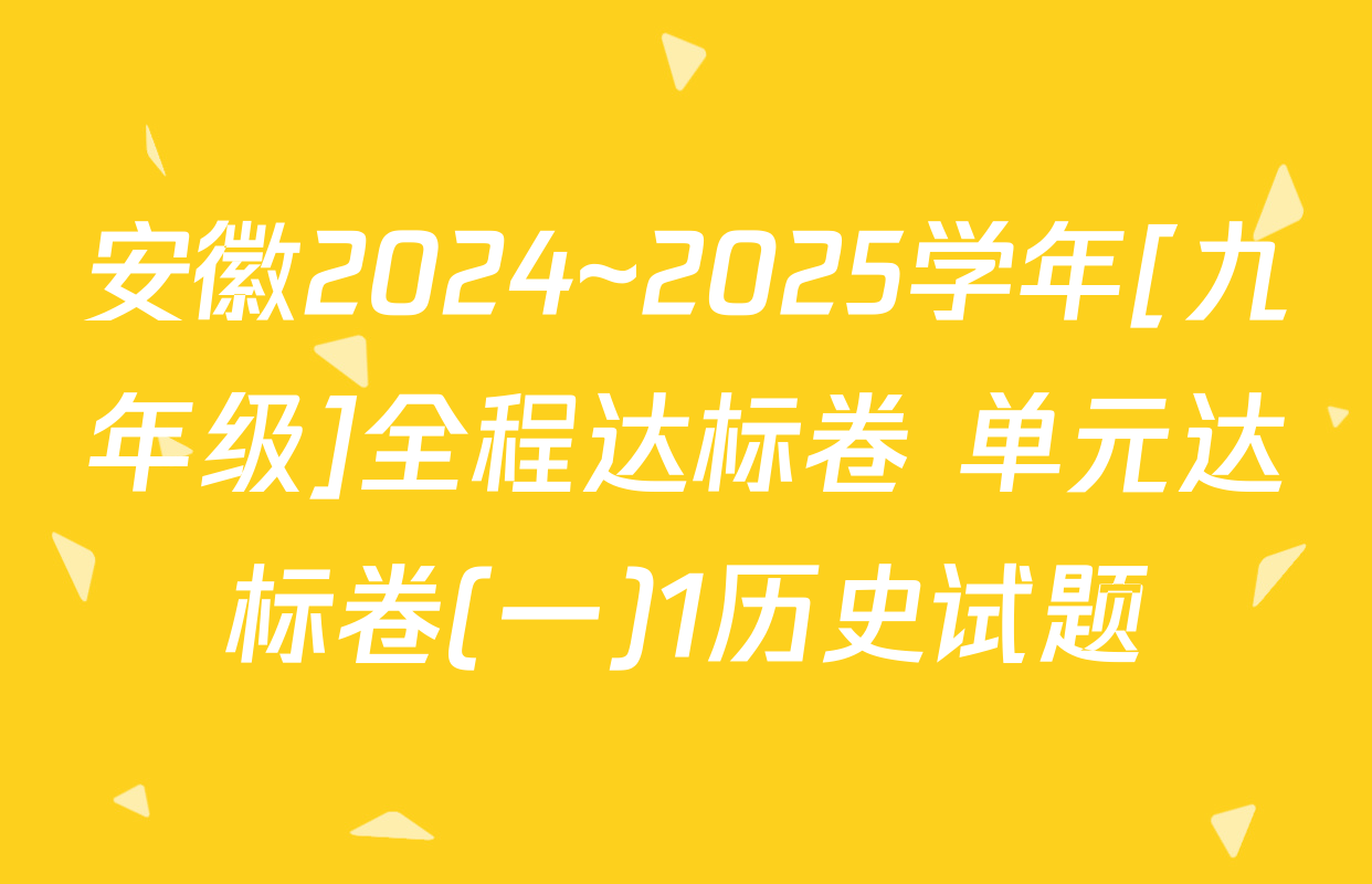 安徽2024~2025学年[九年级]全程达标卷 单元达标卷(一)1历史试题