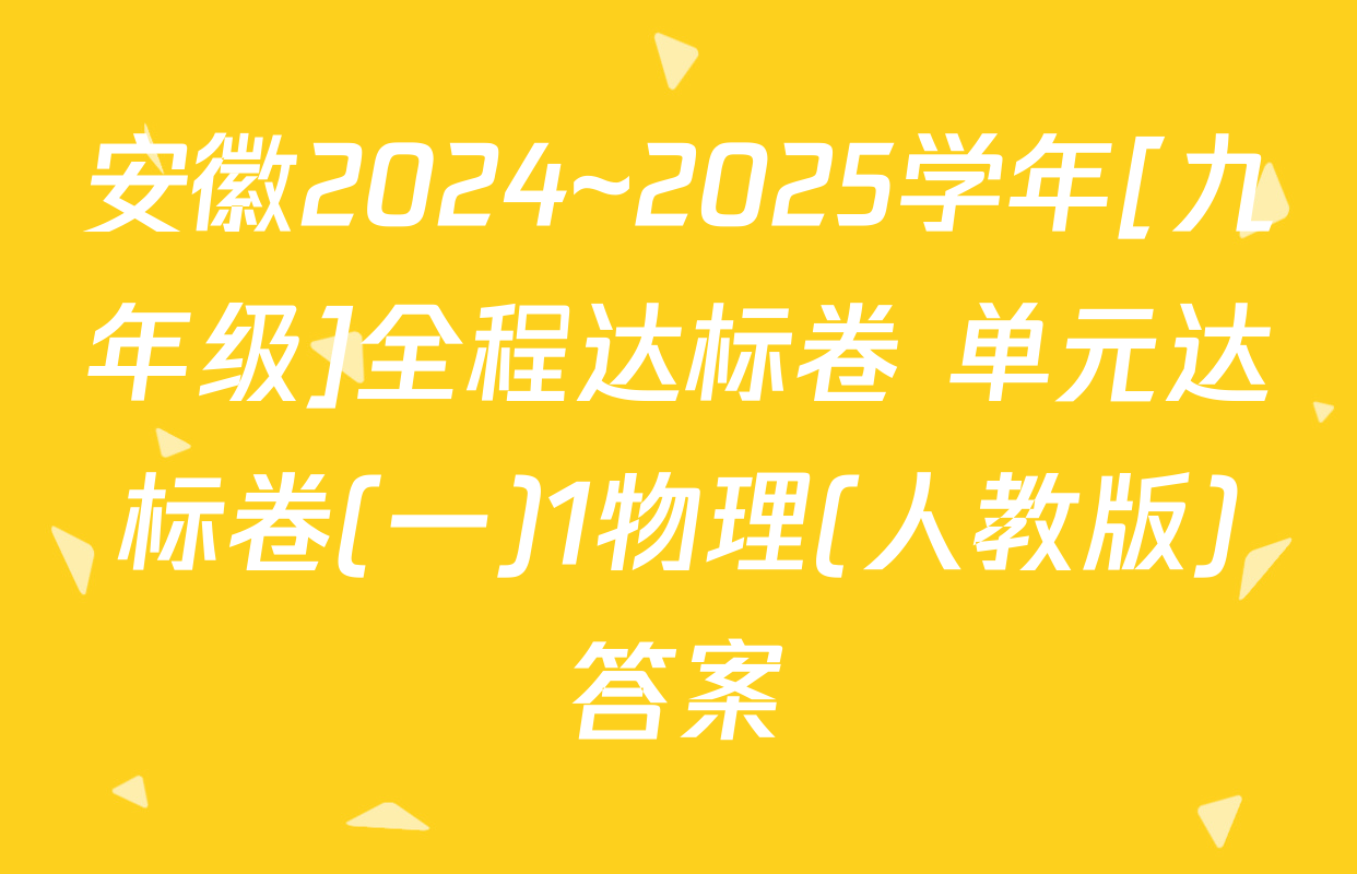 安徽2024~2025学年[九年级]全程达标卷 单元达标卷(一)1物理(人教版)答案