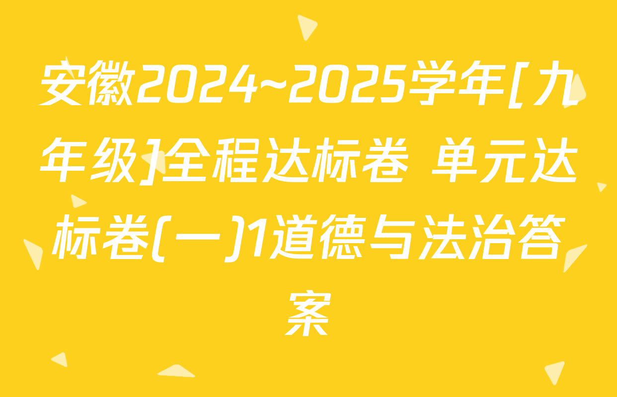 安徽2024~2025学年[九年级]全程达标卷 单元达标卷(一)1道德与法治答案