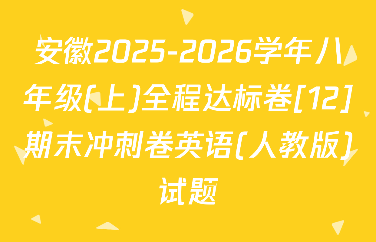 安徽2025-2026学年八年级(上)全程达标卷[12]期末冲刺卷英语(人教版)试题