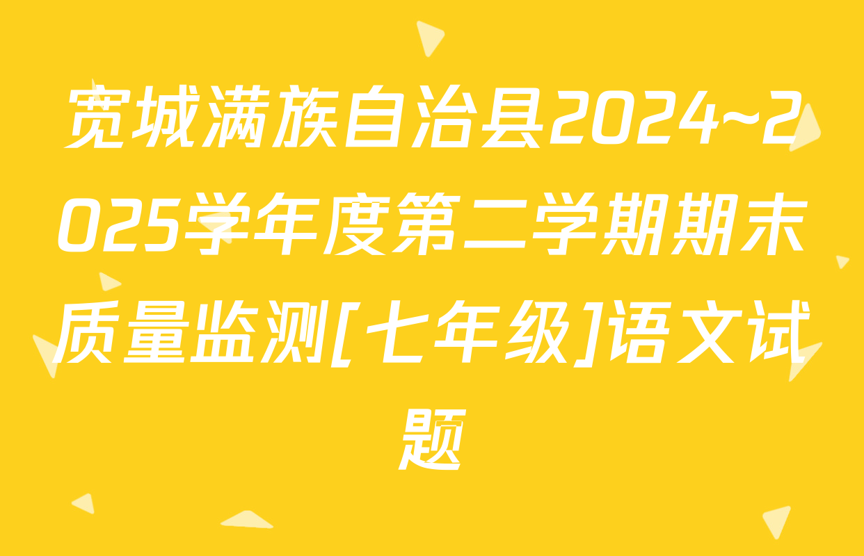 宽城满族自治县2024~2025学年度第二学期期末质量监测[七年级]语文试题