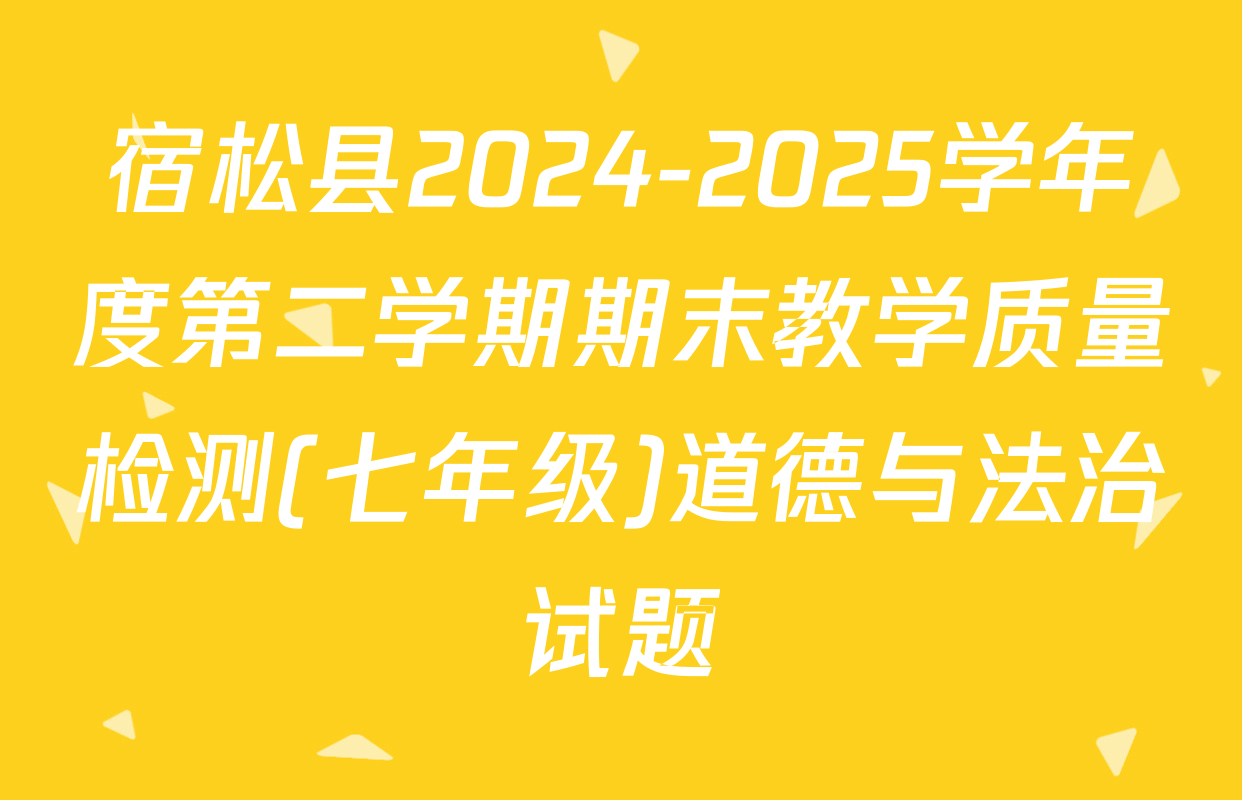 宿松县2024-2025学年度第二学期期末教学质量检测(七年级)道德与法治试题
