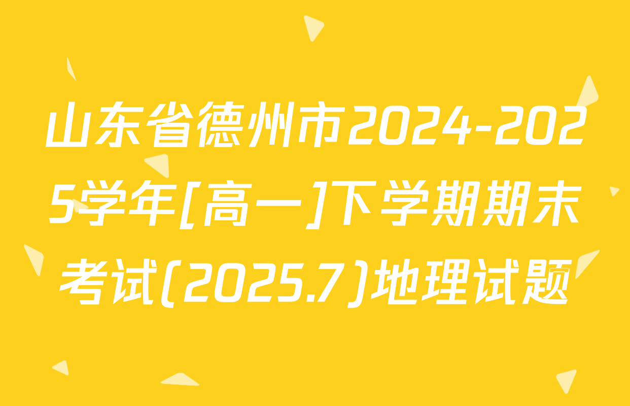 山东省德州市2024-2025学年[高一]下学期期末考试(2025.7)地理试题