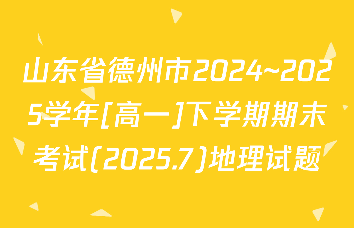 山东省德州市2024~2025学年[高一]下学期期末考试(2025.7)地理试题