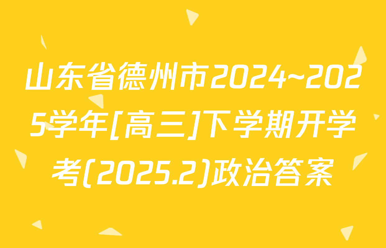 山东省德州市2024~2025学年[高三]下学期开学考(2025.2)政治答案