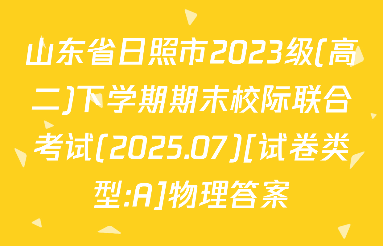 山东省日照市2023级(高二)下学期期末校际联合考试(2025.07)[试卷类型:A]物理答案