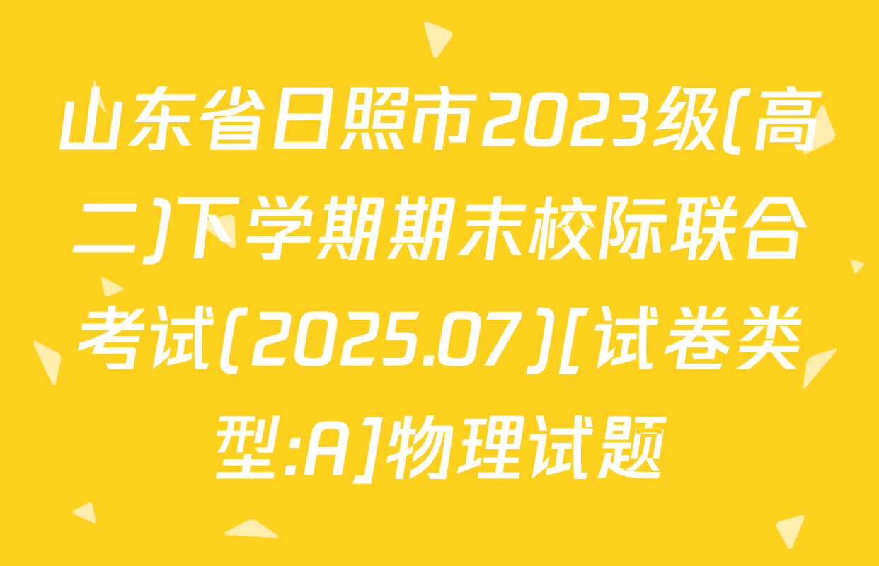 山东省日照市2023级(高二)下学期期末校际联合考试(2025.07)[试卷类型:A]物理试题