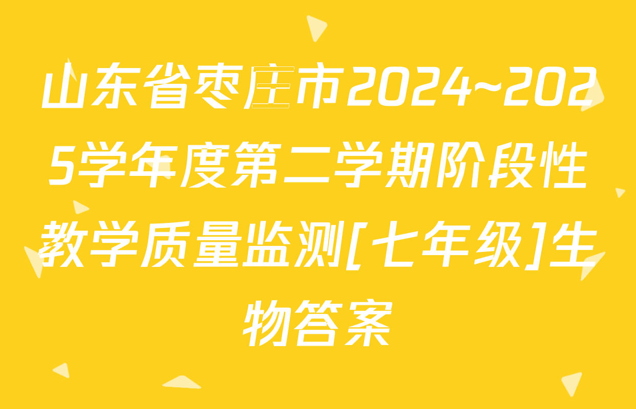 山东省枣庄市2024~2025学年度第二学期阶段性教学质量监测[七年级]生物答案