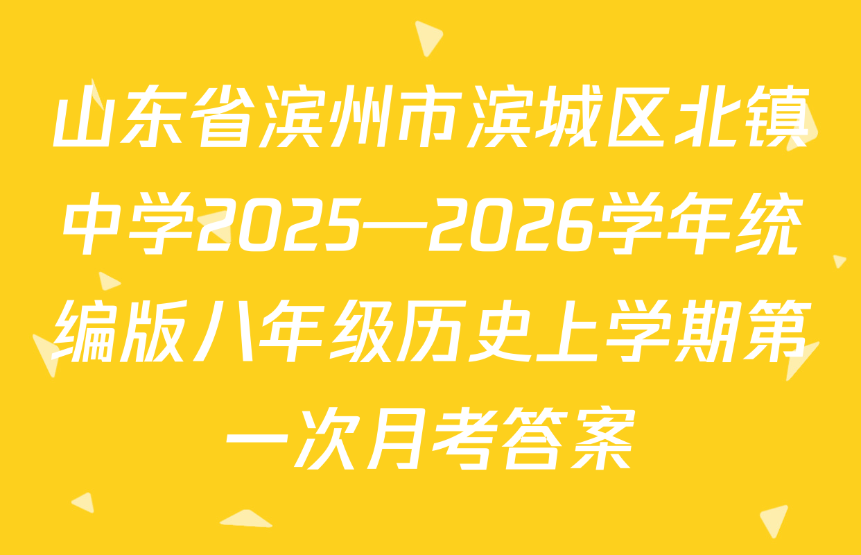 山东省滨州市滨城区北镇中学2025—2026学年统编版八年级历史上学期第一次月考答案