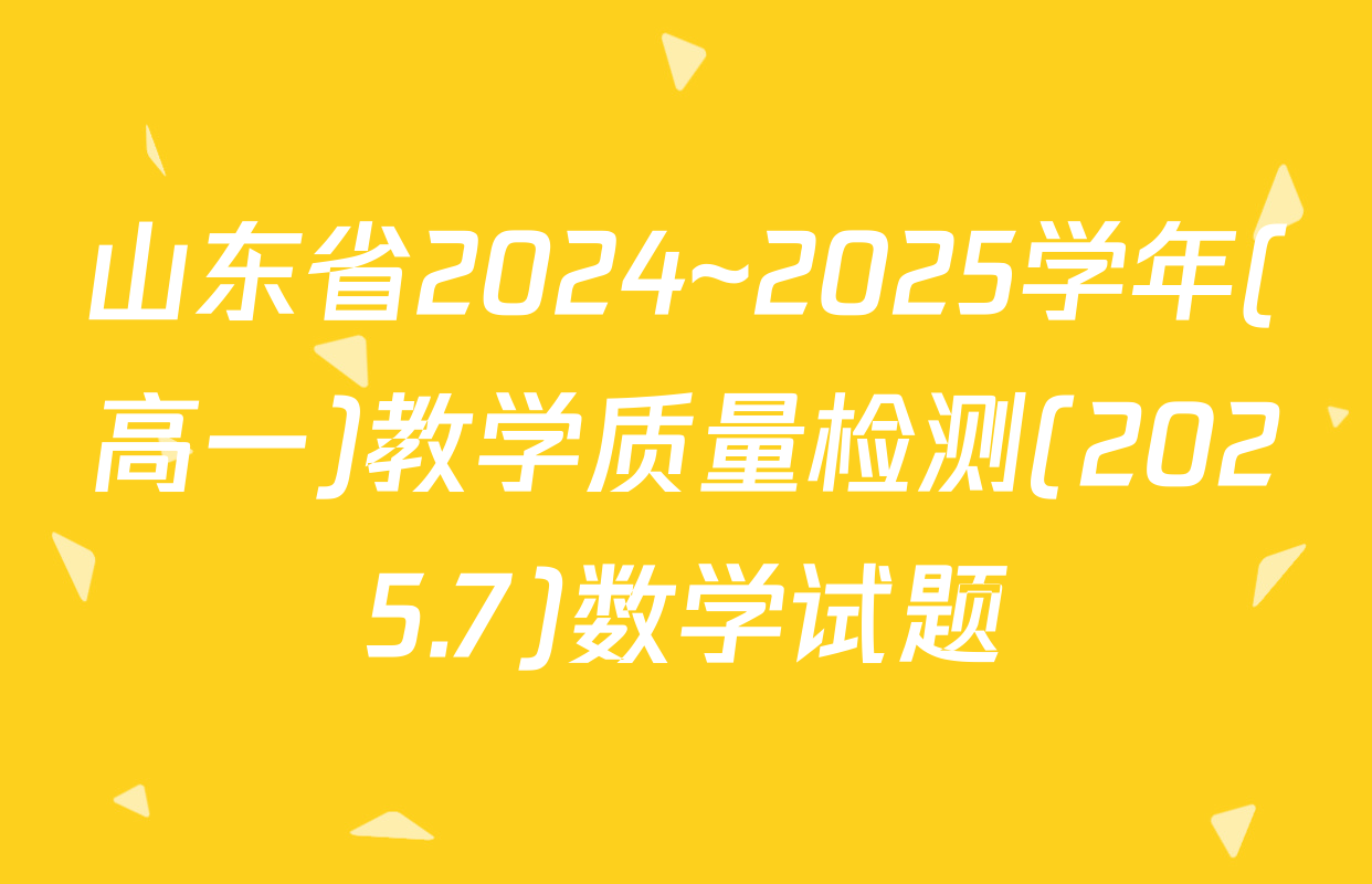 山东省2024~2025学年(高一)教学质量检测(2025.7)数学试题