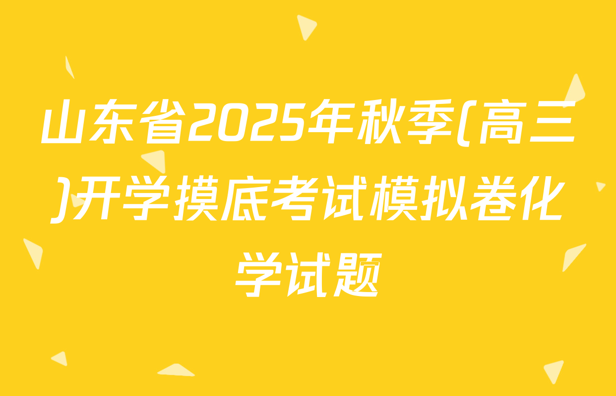 山东省2025年秋季(高三)开学摸底考试模拟卷化学试题