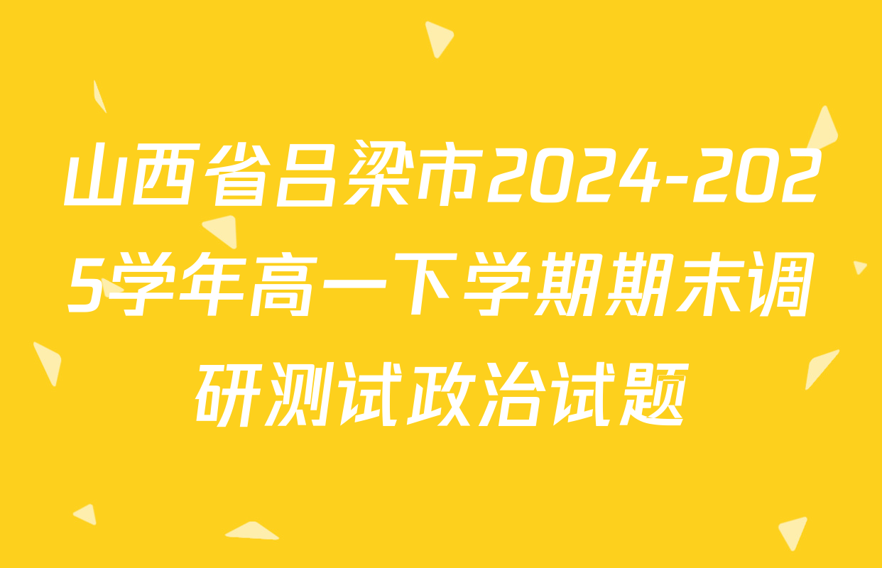 山西省吕梁市2024-2025学年高一下学期期末调研测试政治试题