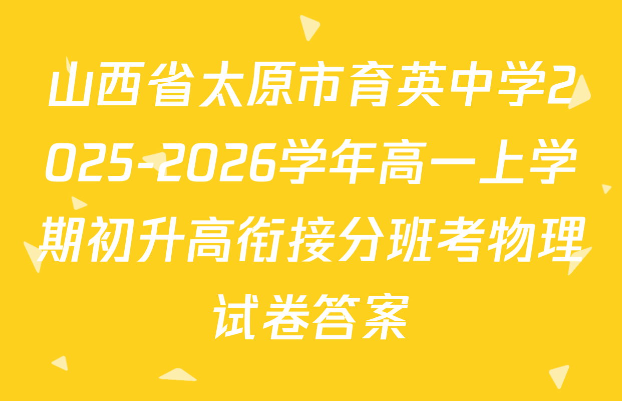 山西省太原市育英中学2025-2026学年高一上学期初升高衔接分班考物理试卷答案
