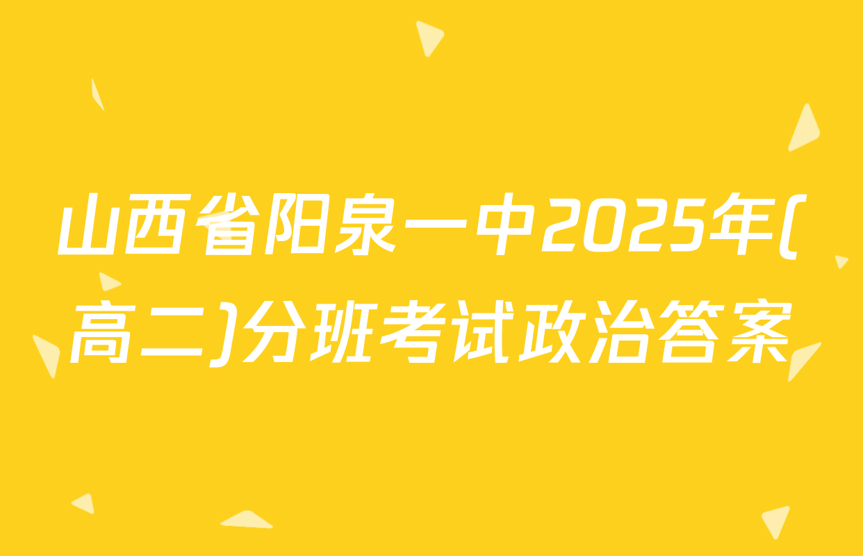 山西省阳泉一中2025年(高二)分班考试政治答案