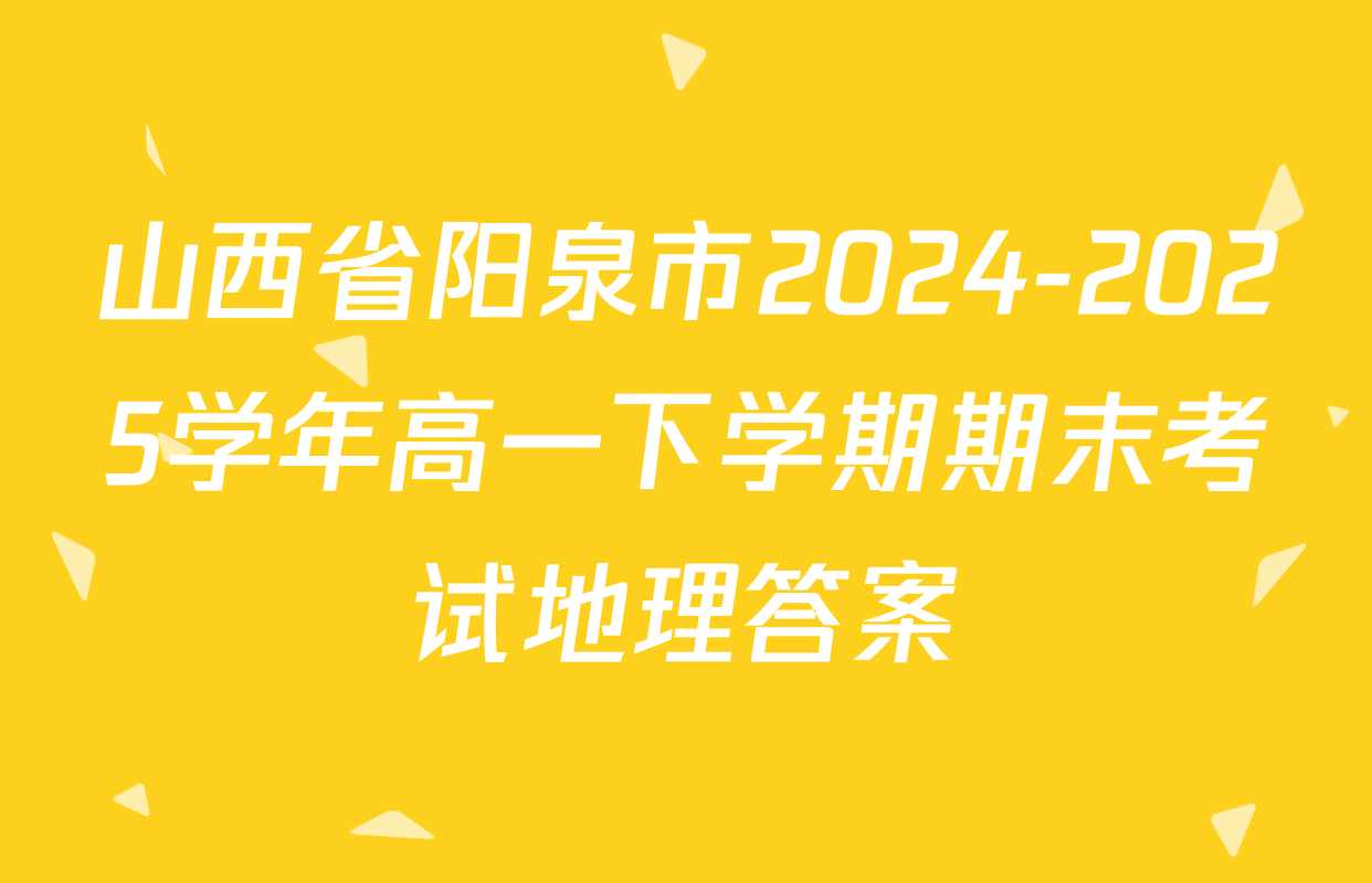 山西省阳泉市2024-2025学年高一下学期期末考试地理答案