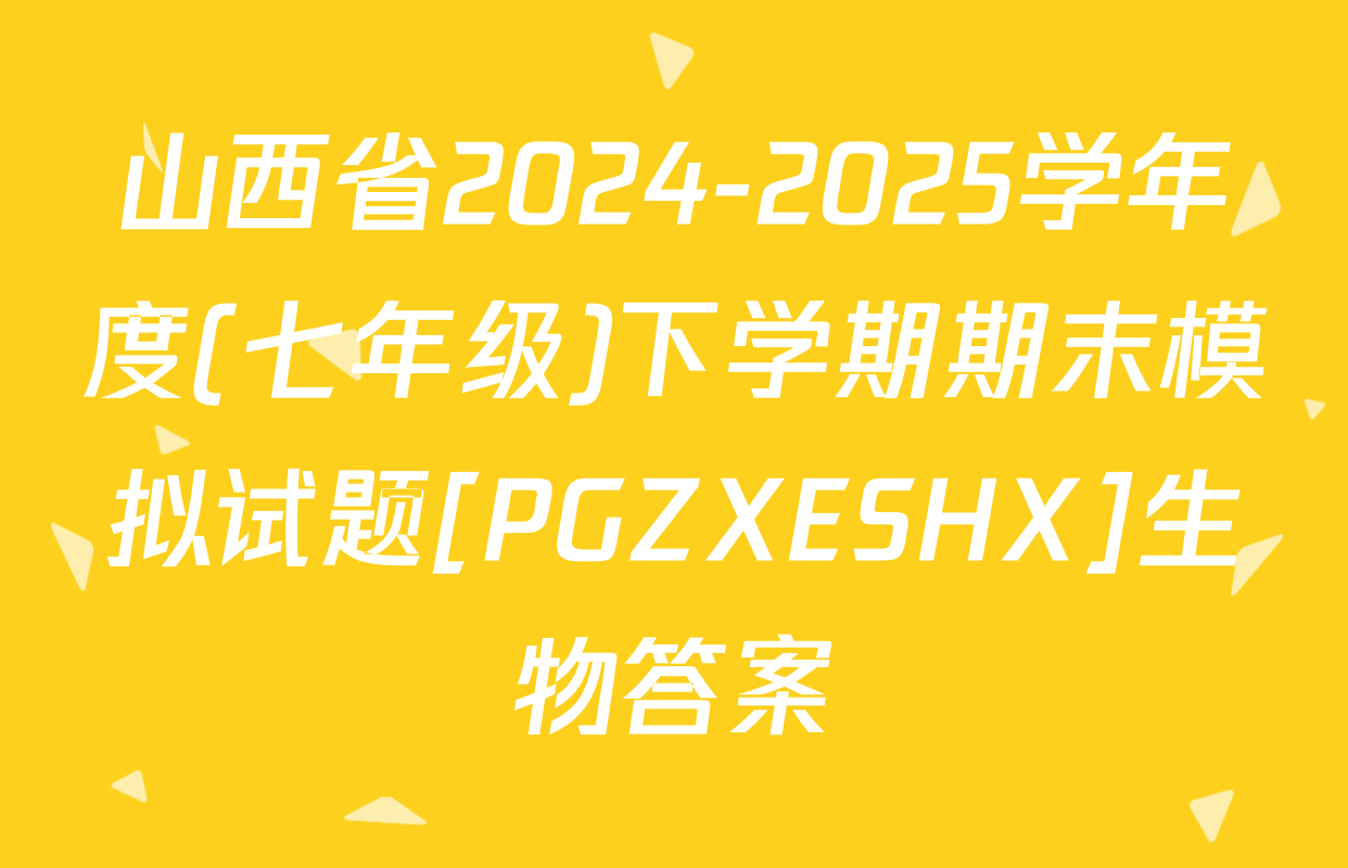山西省2024-2025学年度(七年级)下学期期末模拟试题[PGZXESHX]生物答案